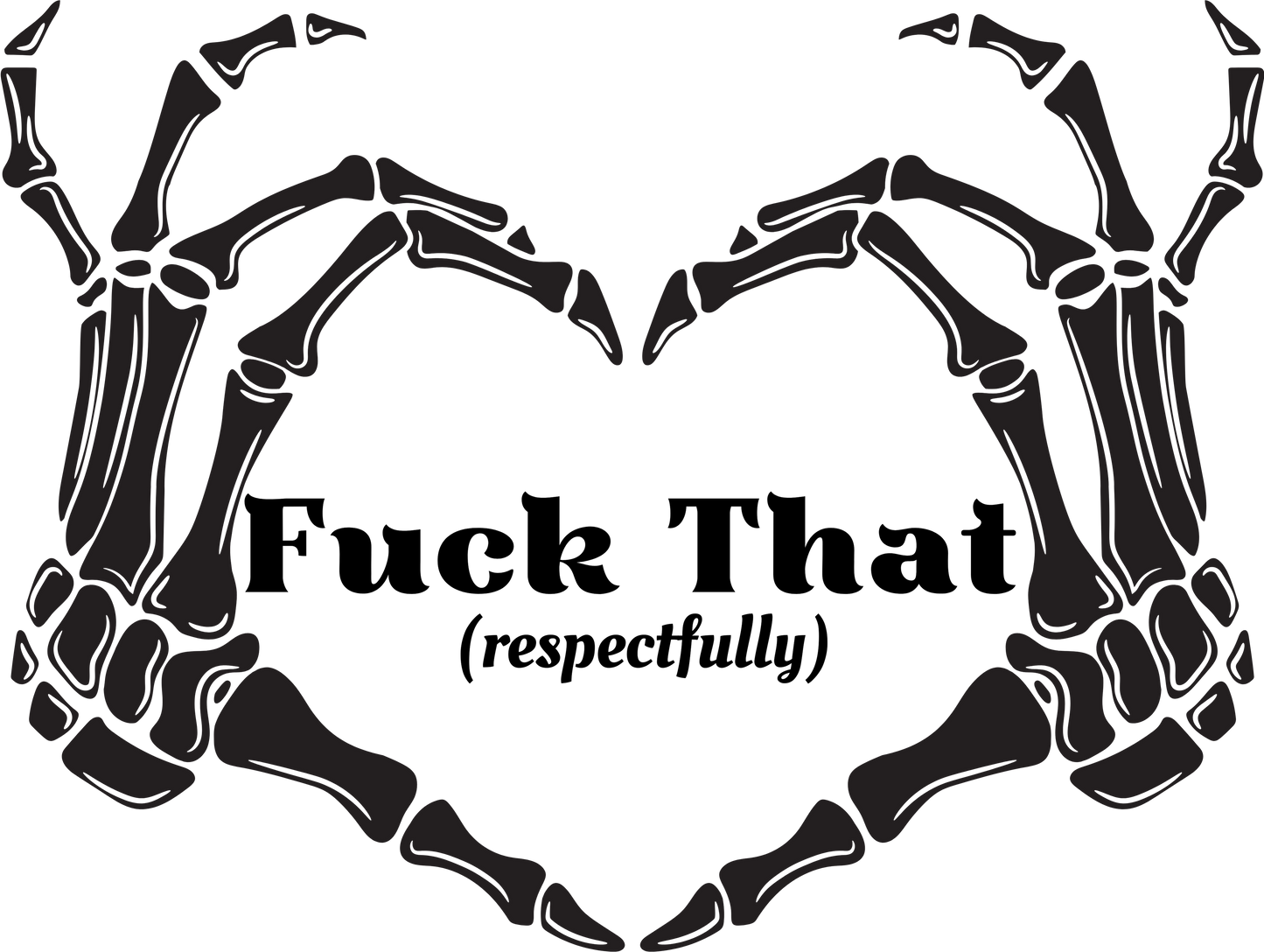 Black skeleton hands forming a heart shape with text 'Fuck That (respectfully)' with transparent background