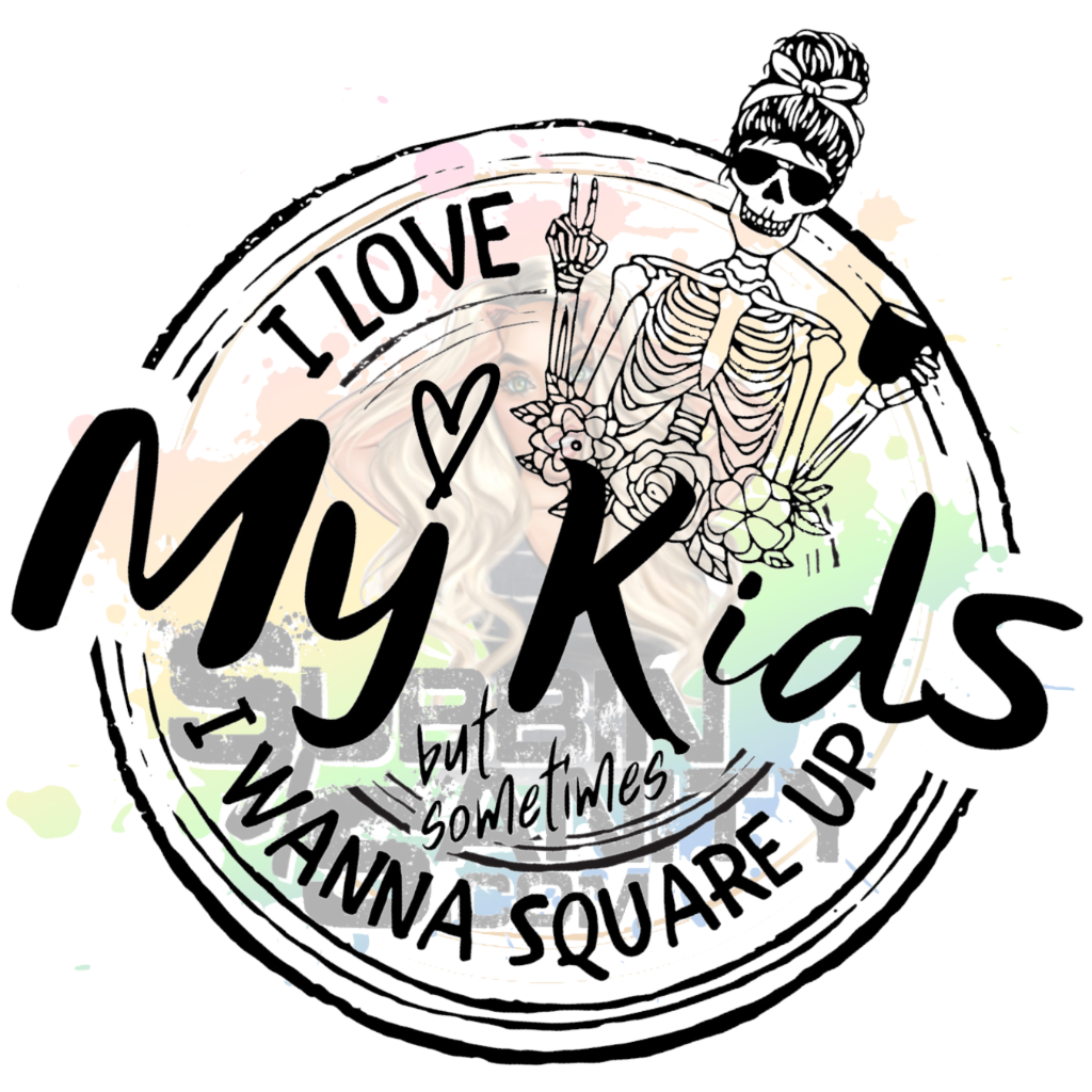 I Love My Kids, But Sometimes I Wanna Square Up Original PNG Design By Subbin4Sanity