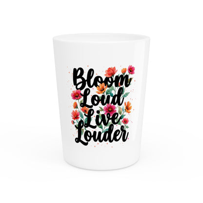 "Bloom Loud Live Louder" - Shot Glass