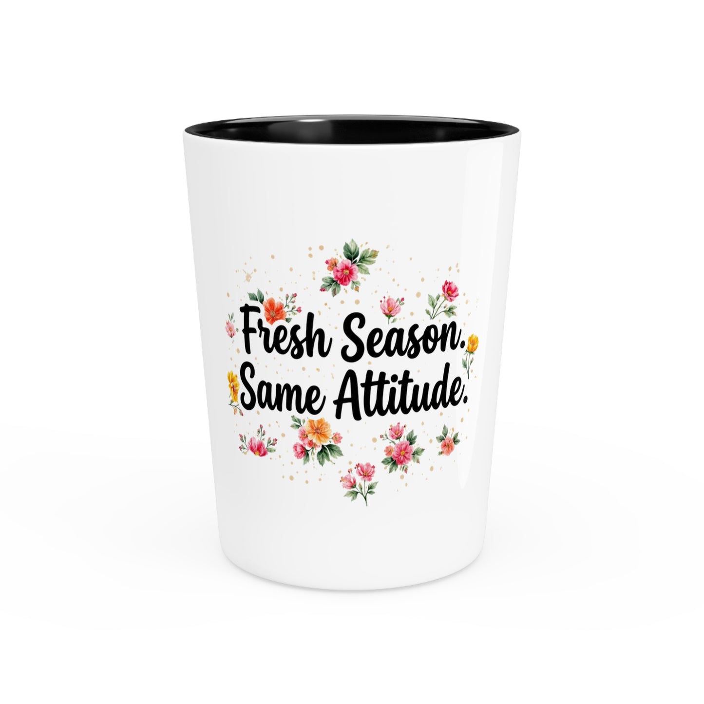 "Fresh Season Same Attitude" - Shot Glass