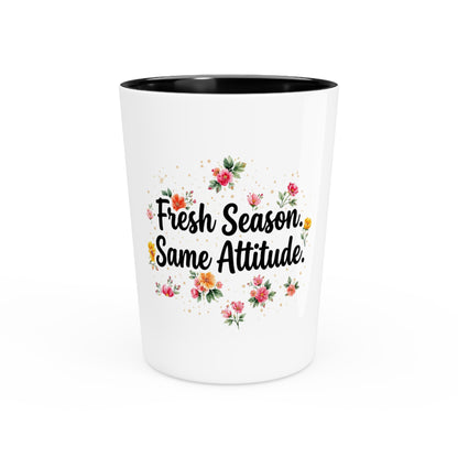 "Fresh Season Same Attitude" - Shot Glass
