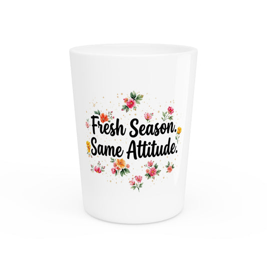 "Fresh Season Same Attitude" - Shot Glass