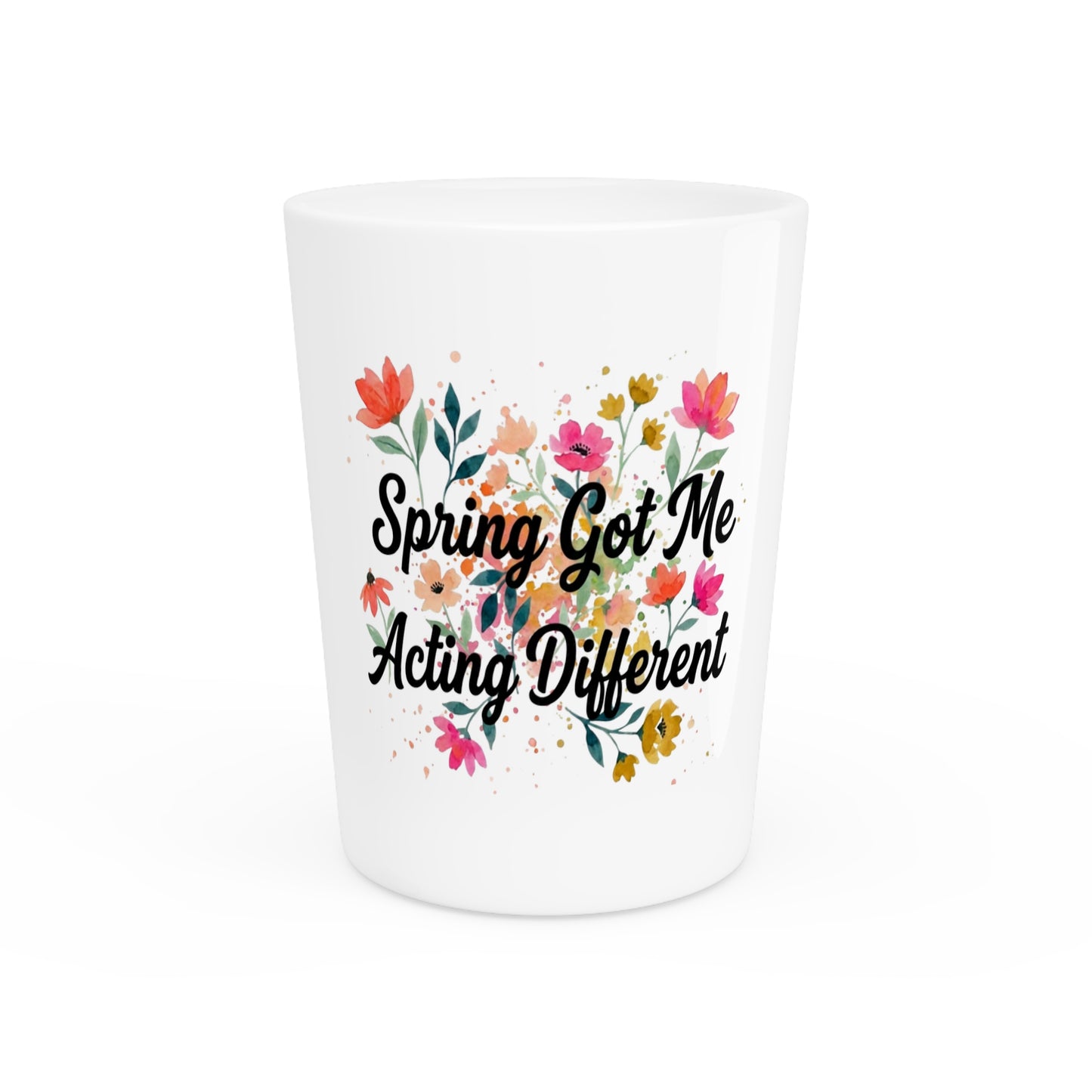 "Spring Got Me Acting Different" - Shot Glass
