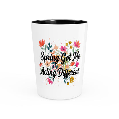 "Spring Got Me Acting Different" - Shot Glass