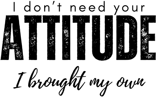 Text graphic with motivational quote 'I don't need your attitude; I brought my own' Transparent Background.