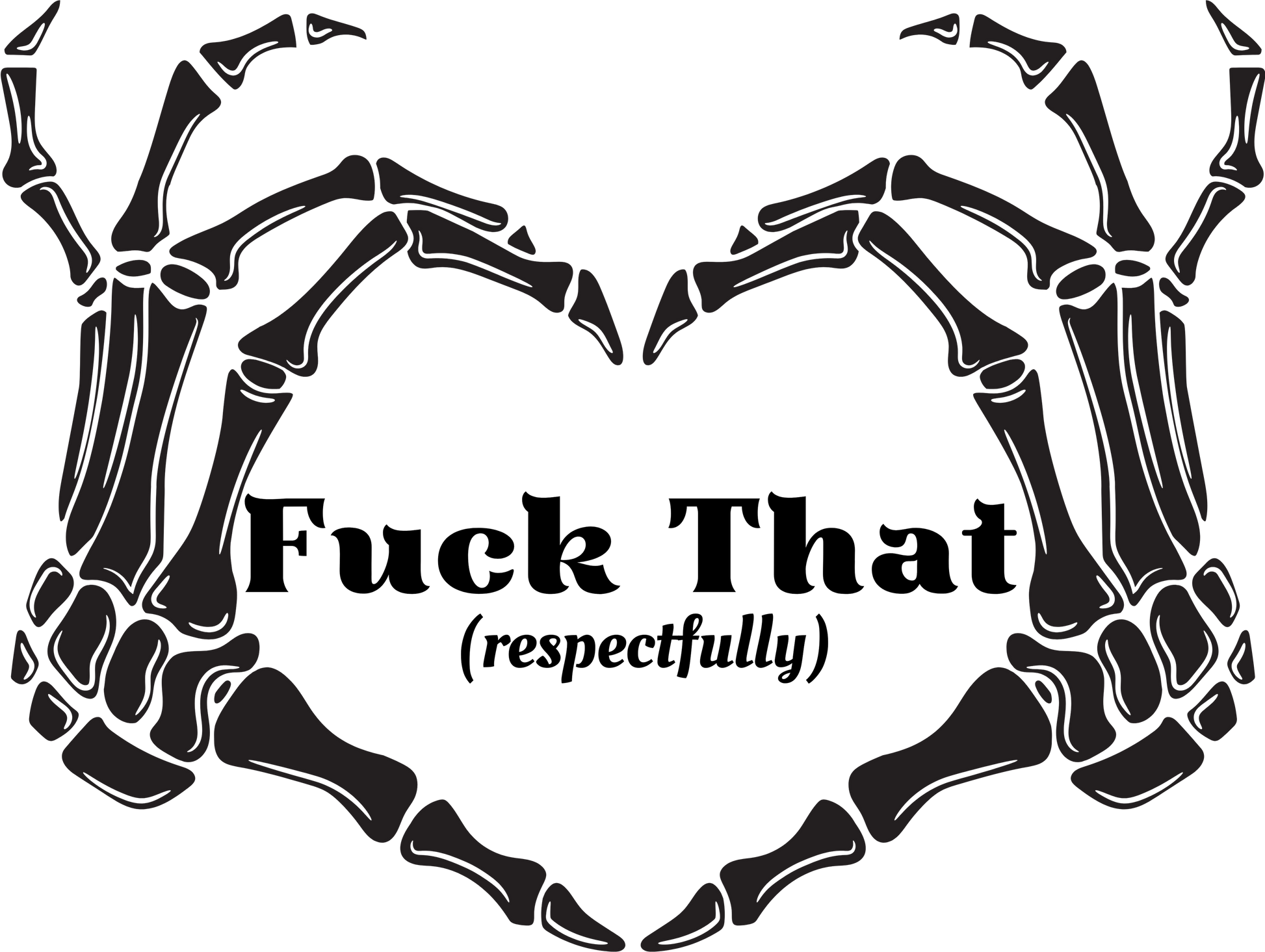 Black skeleton hands forming a heart shape with text 'Fuck That (respectfully)' with transparent background
