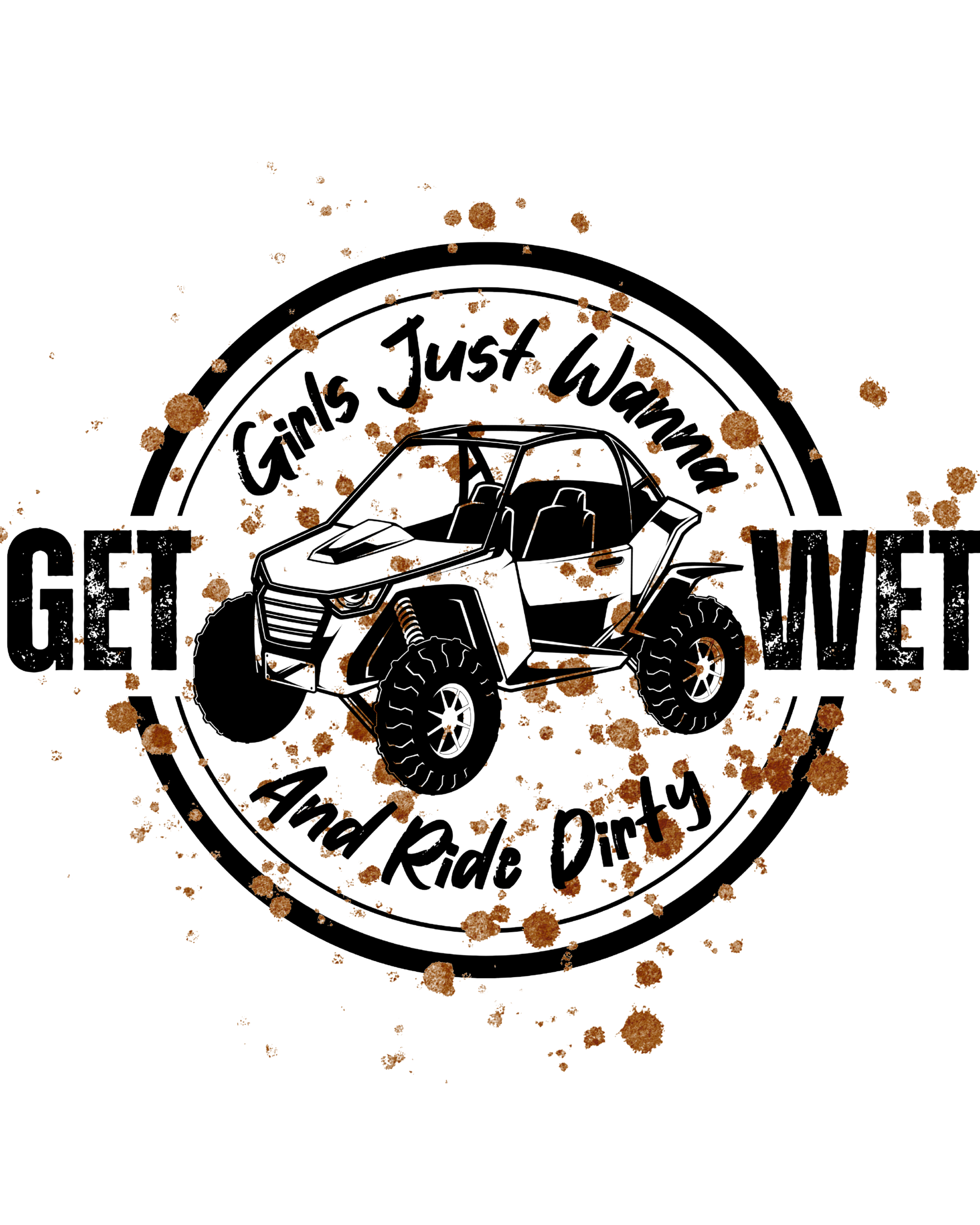 Funny off-road sublimation design reading “Girls Just Wanna Get Wet and Ride Dirty” with a side-by-side ATV and mud splatter, perfect for t-shirts, mugs, and tumblers.