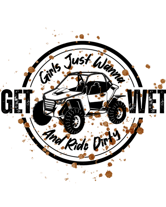 Funny off-road sublimation design reading “Girls Just Wanna Get Wet and Ride Dirty” with a side-by-side ATV and mud splatter, perfect for t-shirts, mugs, and tumblers.