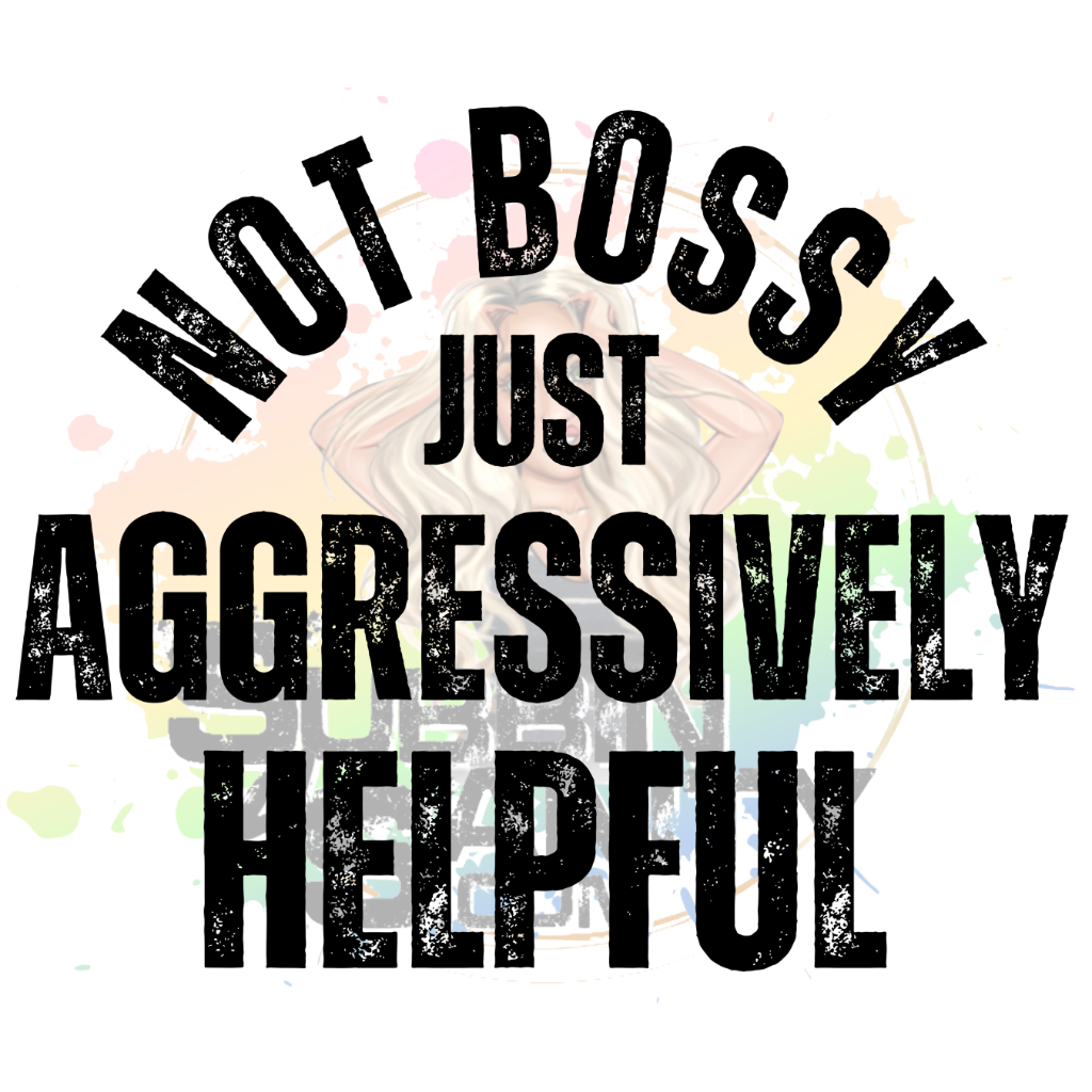 Not Bossy, Just Aggressively Helpful Original PNG Design By Subbin4Sanity